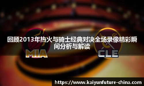 回顾2013年热火与骑士经典对决全场录像精彩瞬间分析与解读