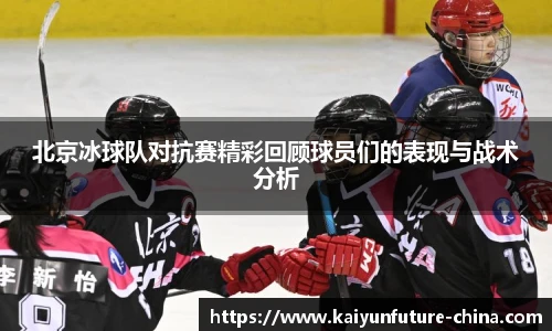 北京冰球队对抗赛精彩回顾球员们的表现与战术分析