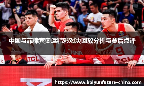 中国与菲律宾奥运精彩对决回放分析与赛后点评