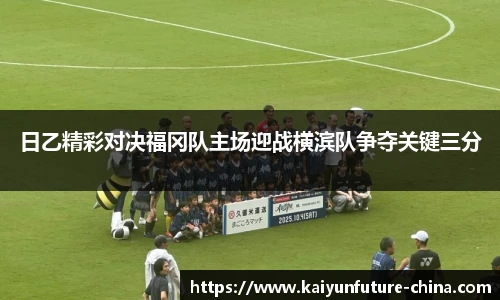 日乙精彩对决福冈队主场迎战横滨队争夺关键三分